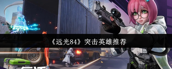 《远光84》突击英雄介绍